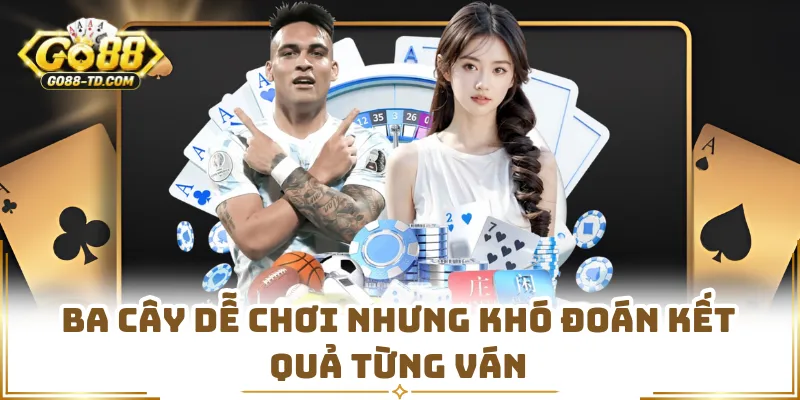 Ba Cây Dễ Chơi Nhưng Khó Đoán Kết Quả Từng Ván