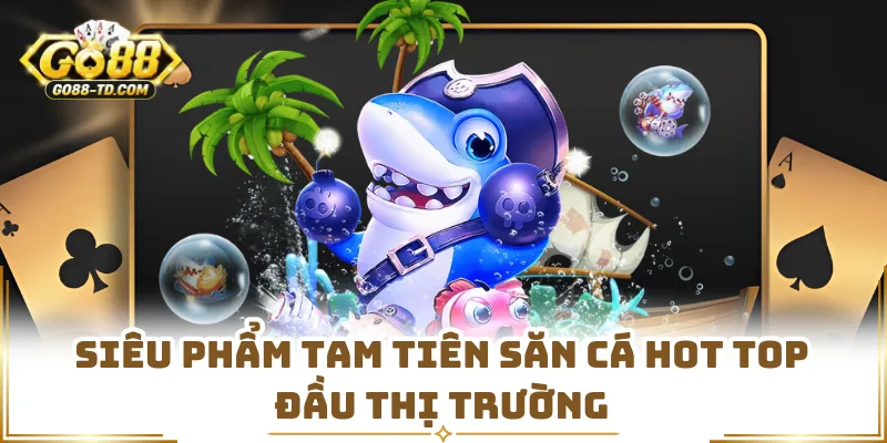 Siêu Phẩm Tam Tiên Săn Cá Hot Top Đầu Thị Trường