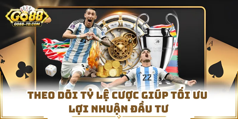 Theo Dõi Tỷ Lệ Cược Giúp Tối Ưu Lợi Nhuận Đầu Tư