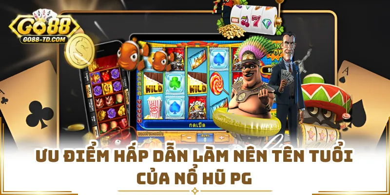 Ưu Điểm Hấp Dẫn Làm Nên Tên Tuổi Của Nổ Hũ PG